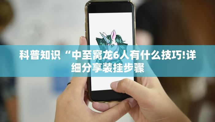 科普知识“中至窝龙6人有什么技巧!详细分享装挂步骤