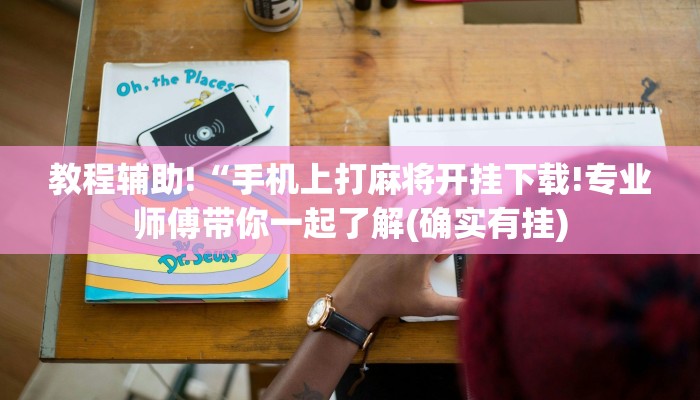 教程辅助!“手机上打麻将开挂下载!专业师傅带你一起了解(确实有挂) 教程辅助!“手机上打麻将开挂下载!专业师傅带你一起了解(确实有挂)