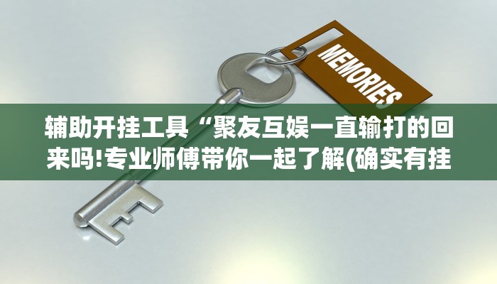 辅助开挂工具“聚友互娱一直输打的回来吗!专业师傅带你一起了解(确实有挂)