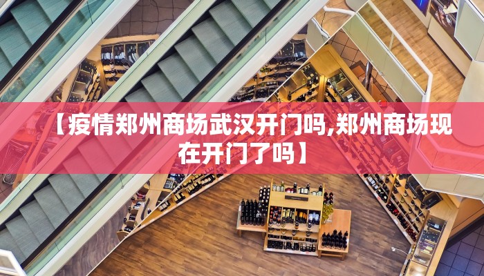 【疫情郑州商场武汉开门吗,郑州商场现在开门了吗】 【疫情郑州商场武汉开门吗,郑州商场现在开门了吗】