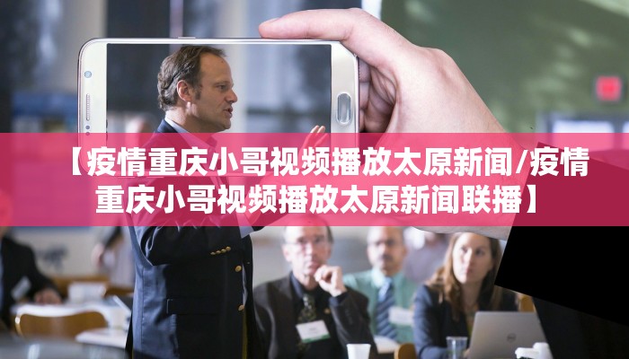 【疫情重庆小哥视频播放太原新闻/疫情重庆小哥视频播放太原新闻联播】