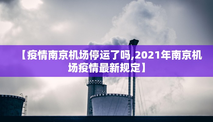 【疫情南京机场停运了吗,2021年南京机场疫情最新规定】 【疫情南京机场停运了吗,2021年南京机场疫情最新规定】