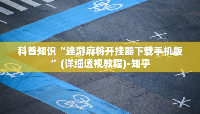 科普知识“途游麻将开挂器下载手机版”(详细透视教程)-知乎 科普知识“途游麻将开挂器下载手机版”(详细透视教程)-知乎