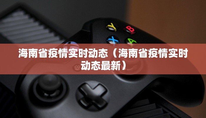 海南省疫情实时动态（海南省疫情实时动态最新）