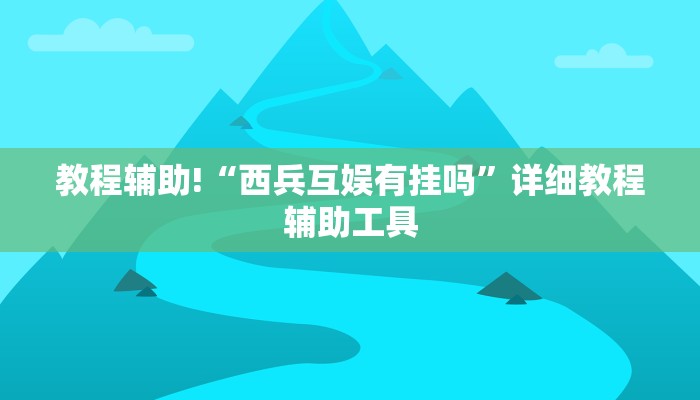 教程辅助!“西兵互娱有挂吗”详细教程辅助工具