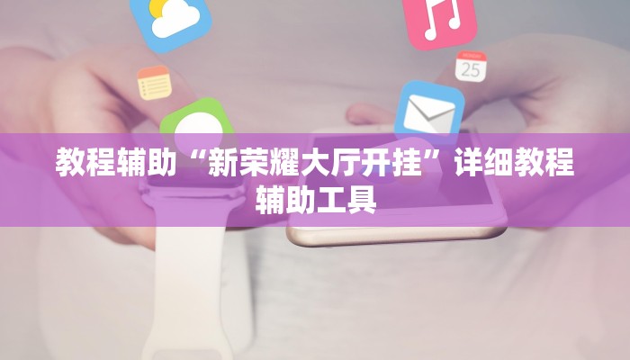 教程辅助“新荣耀大厅开挂”详细教程辅助工具 教程辅助“新荣耀大厅开挂”详细教程辅助工具