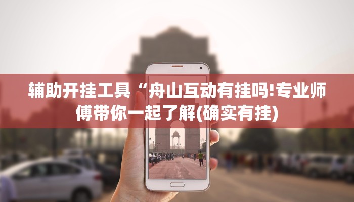 辅助开挂工具“舟山互动有挂吗!专业师傅带你一起了解(确实有挂)