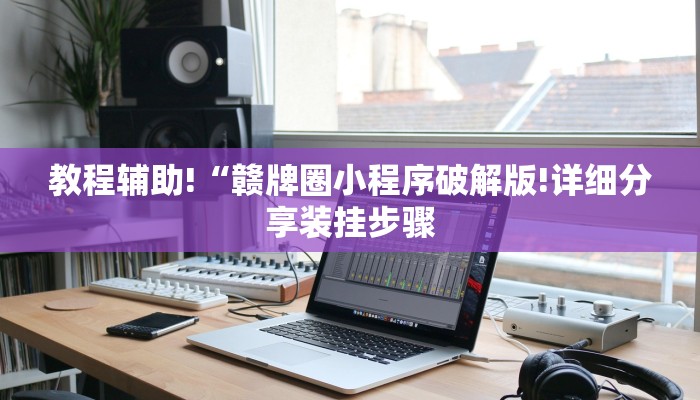 教程辅助!“赣牌圈小程序破解版!详细分享装挂步骤 教程辅助!“赣牌圈小程序破解版!详细分享装挂步骤