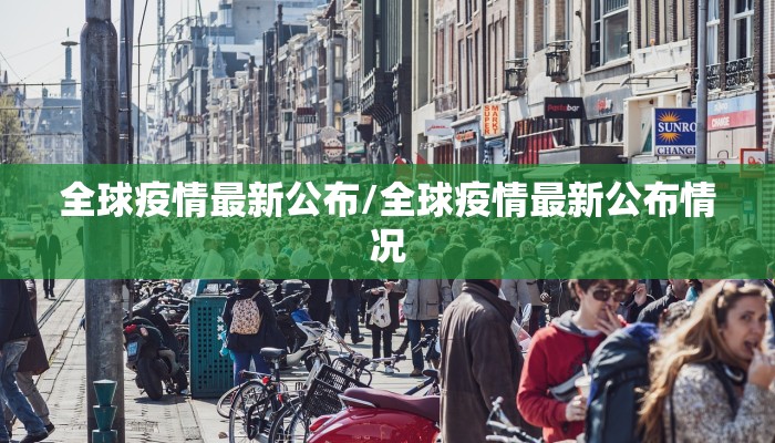 全球疫情最新公布/全球疫情最新公布情况 全球疫情最新公布/全球疫情最新公布情况