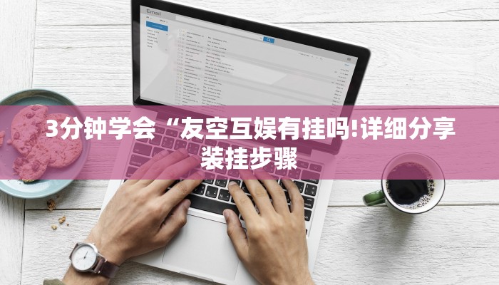 3分钟学会“友空互娱有挂吗!详细分享装挂步骤