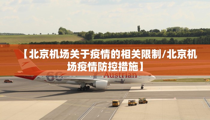 【北京机场关于疫情的相关限制/北京机场疫情防控措施】