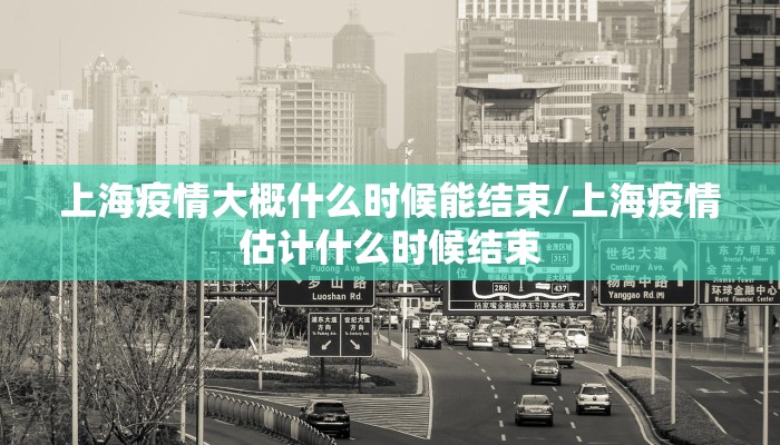 上海疫情大概什么时候能结束/上海疫情估计什么时候结束