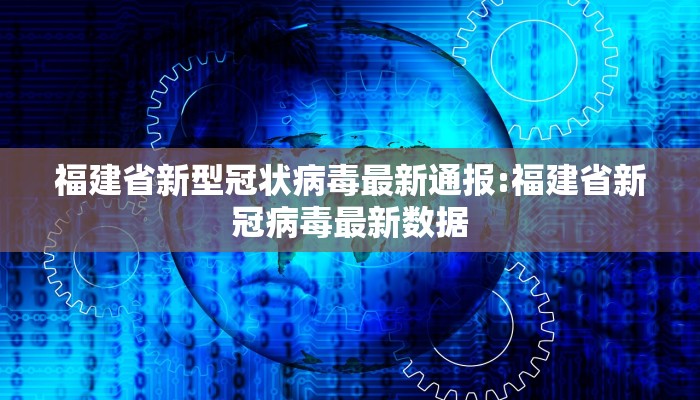 福建省新型冠状病毒最新通报:福建省新冠病毒最新数据
