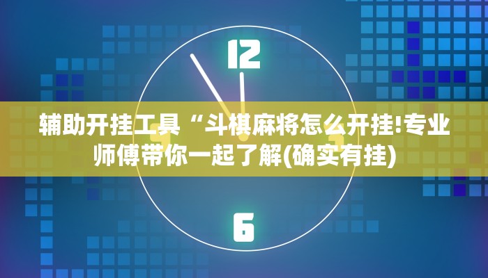 辅助开挂工具“斗棋麻将怎么开挂!专业师傅带你一起了解(确实有挂)
