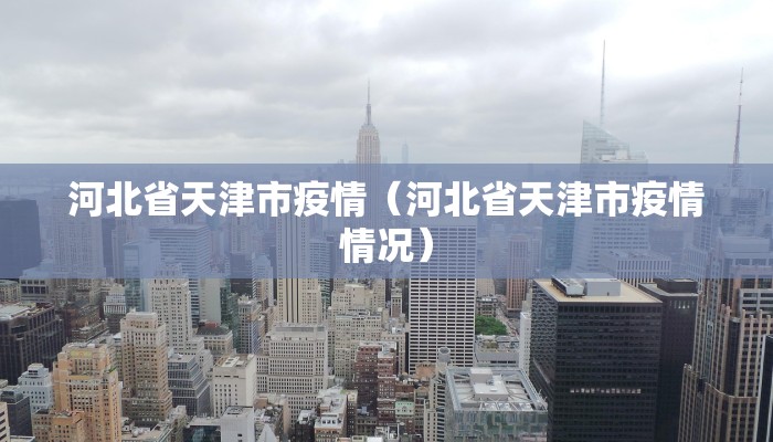 河北省天津市疫情（河北省天津市疫情情况）
