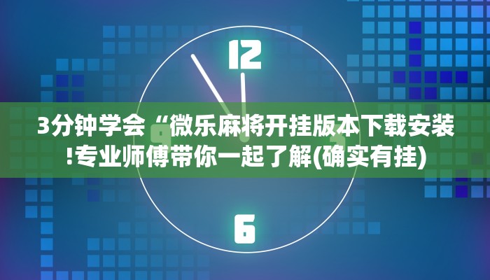3分钟学会“微乐麻将开挂版本下载安装!专业师傅带你一起了解(确实有挂)