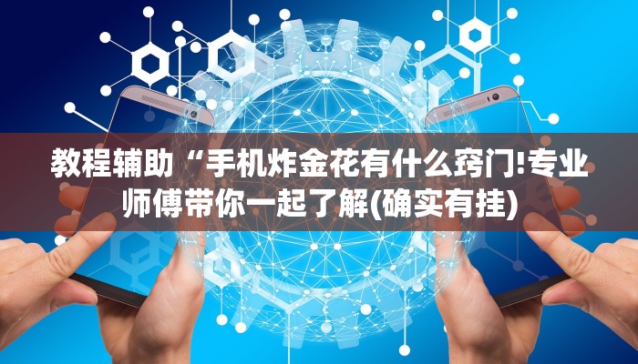 教程辅助“手机炸金花有什么窍门!专业师傅带你一起了解(确实有挂)
