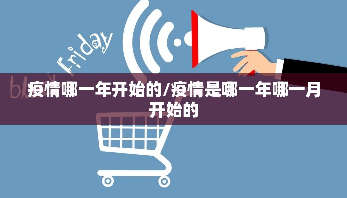 疫情哪一年开始的/疫情是哪一年哪一月开始的