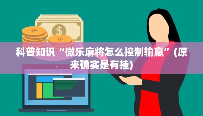 科普知识“微乐麻将怎么控制输赢”(原来确实是有挂)