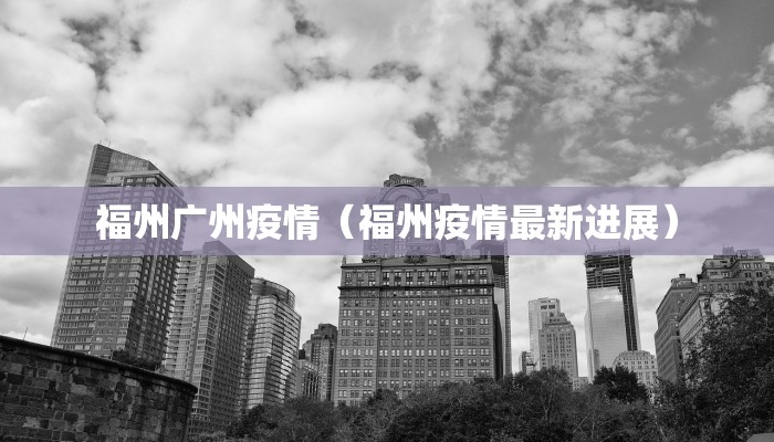 福州广州疫情（福州疫情最新进展）