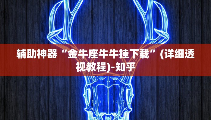 辅助神器“金牛座牛牛挂下载”(详细透视教程)-知乎