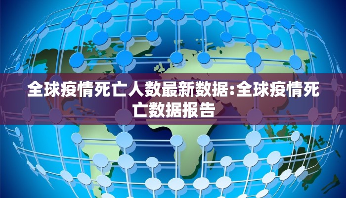 全球疫情死亡人数最新数据:全球疫情死亡数据报告