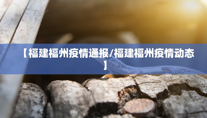 【福建福州疫情通报/福建福州疫情动态】