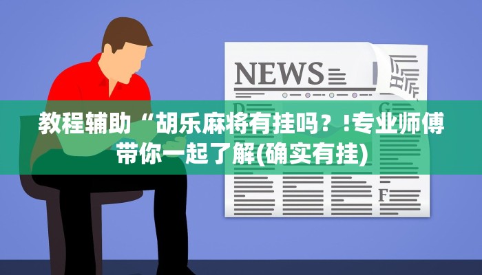 教程辅助“胡乐麻将有挂吗？!专业师傅带你一起了解(确实有挂)