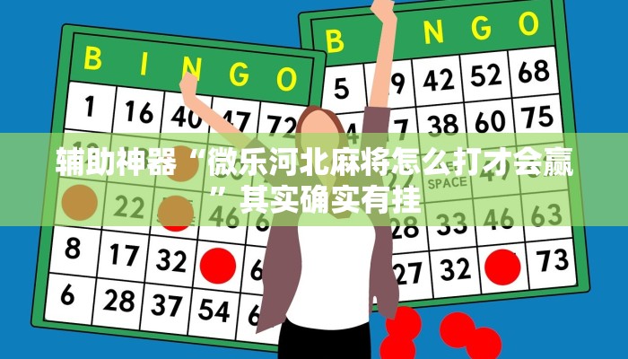 辅助神器“微乐河北麻将怎么打才会赢”其实确实有挂