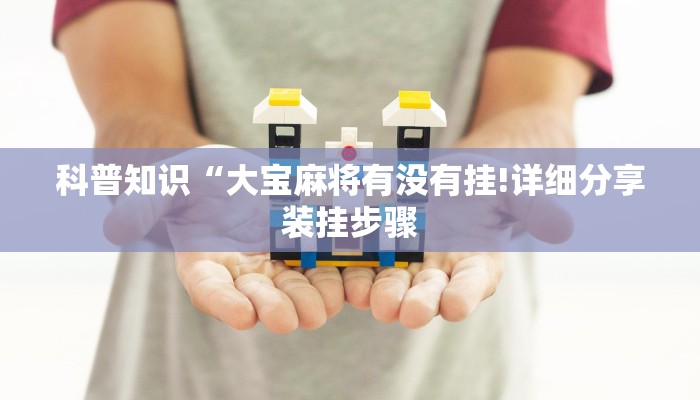 科普知识“大宝麻将有没有挂!详细分享装挂步骤