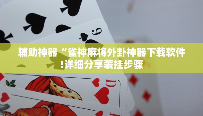 辅助神器“雀神麻将外卦神器下载软件!详细分享装挂步骤
