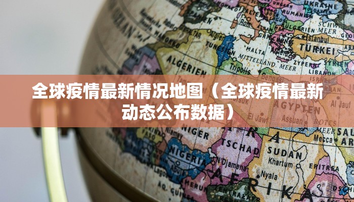 全球疫情最新情况地图（全球疫情最新动态公布数据）