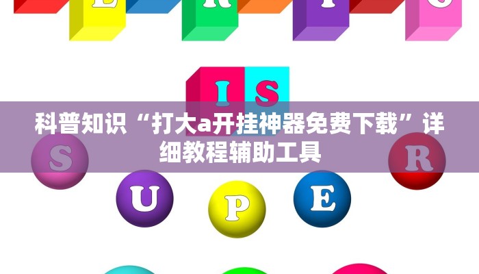 科普知识“打大a开挂神器免费下载”详细教程辅助工具