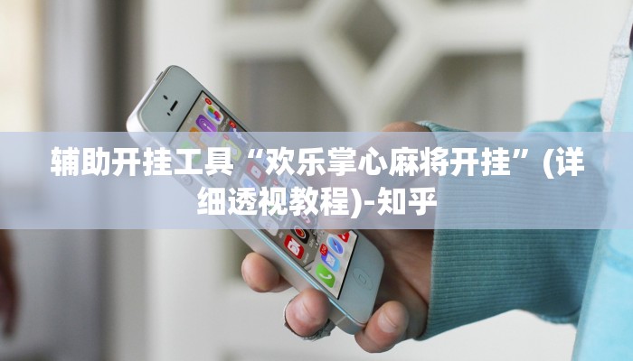 辅助开挂工具“欢乐掌心麻将开挂”(详细透视教程)-知乎