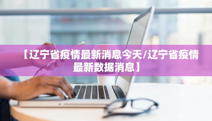【辽宁省疫情最新消息今天/辽宁省疫情最新数据消息】