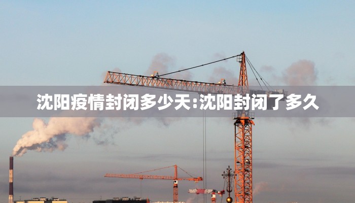 沈阳疫情封闭多少天:沈阳封闭了多久