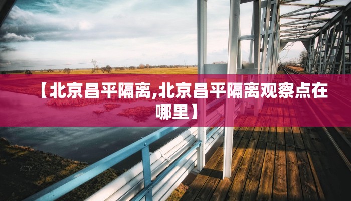 【北京昌平隔离,北京昌平隔离观察点在哪里】
