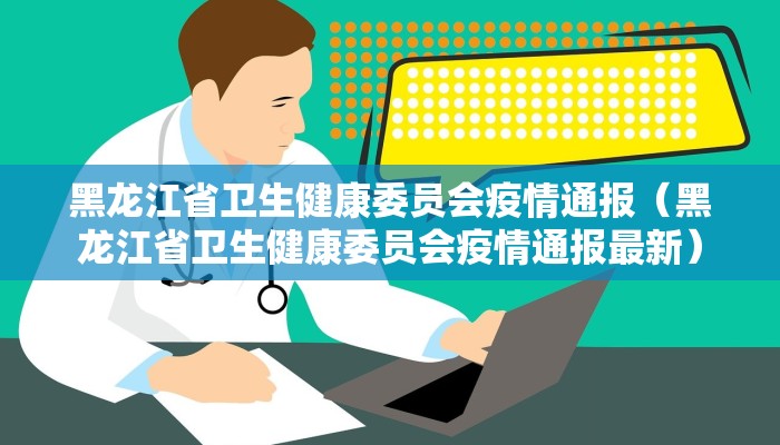 黑龙江省卫生健康委员会疫情通报（黑龙江省卫生健康委员会疫情通报最新）