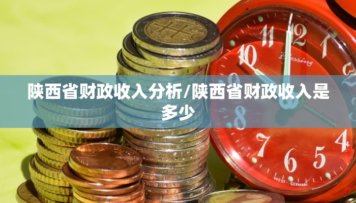 陕西省财政收入分析/陕西省财政收入是多少