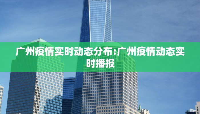 广州疫情实时动态分布:广州疫情动态实时播报