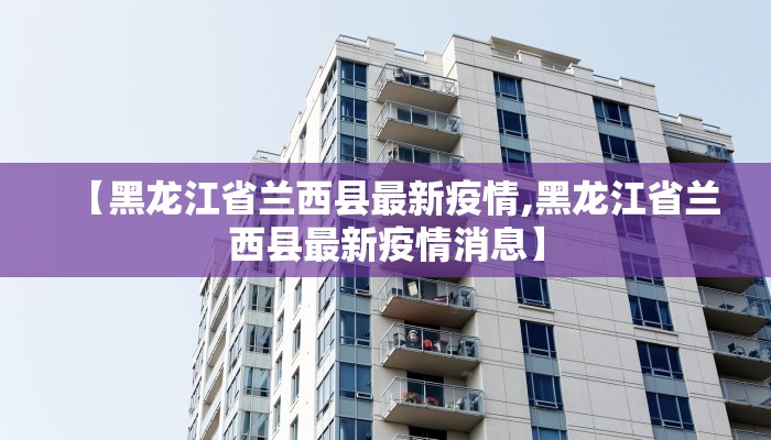 【黑龙江省兰西县最新疫情,黑龙江省兰西县最新疫情消息】