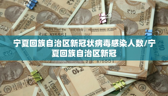 宁夏回族自治区新冠状病毒感染人数/宁夏回族自治区新冠