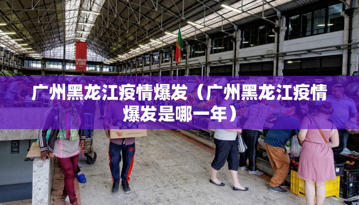 广州黑龙江疫情爆发（广州黑龙江疫情爆发是哪一年）