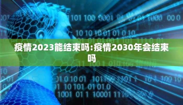 疫情2023能结束吗:疫情2030年会结束吗