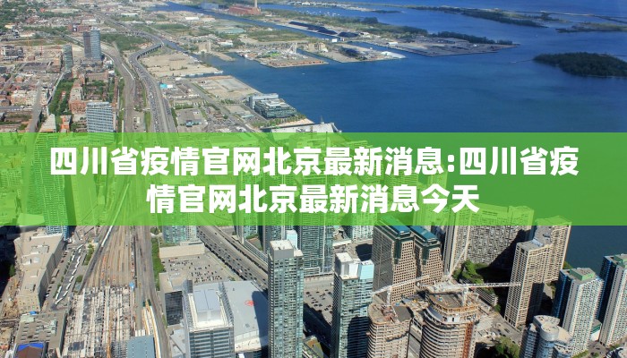 四川省疫情官网北京最新消息:四川省疫情官网北京最新消息今天
