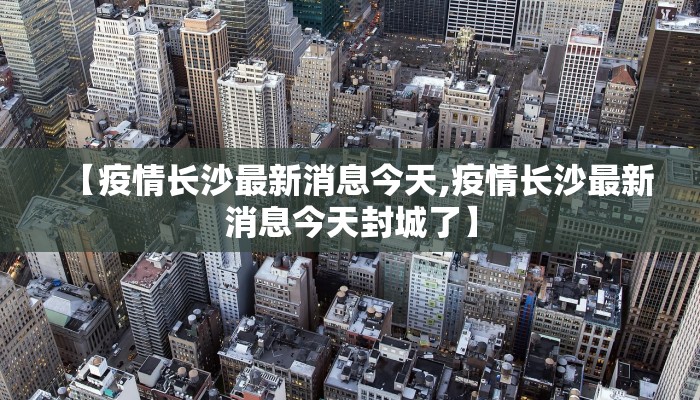 【疫情长沙最新消息今天,疫情长沙最新消息今天封城了】