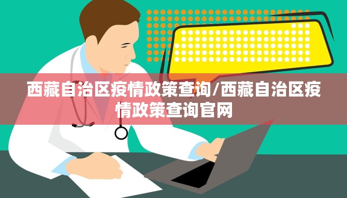 西藏自治区疫情政策查询/西藏自治区疫情政策查询官网