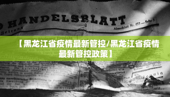 【黑龙江省疫情最新管控/黑龙江省疫情最新管控政策】
