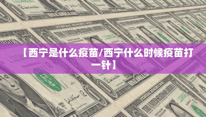 【西宁是什么疫苗/西宁什么时候疫苗打一针】
