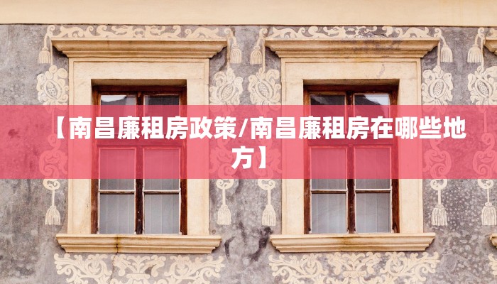 【南昌廉租房政策/南昌廉租房在哪些地方】